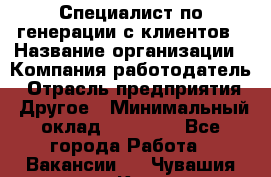 Специалист по генерации с клиентов › Название организации ­ Компания-работодатель › Отрасль предприятия ­ Другое › Минимальный оклад ­ 43 000 - Все города Работа » Вакансии   . Чувашия респ.,Канаш г.